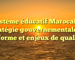 Système éducatif Marocain : Stratégie gouvernementale de réforme et enjeux de qualité