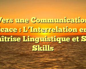 Vers une Communication Efficace : L’Interrelation entre Maîtrise Linguistique et Soft Skills